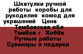 Шкатулки ручной работы, коробы для рукоделия, комод для украшений › Цена ­ 1 300 - Тамбовская обл., Тамбов г. Хобби. Ручные работы » Сувениры и подарки   